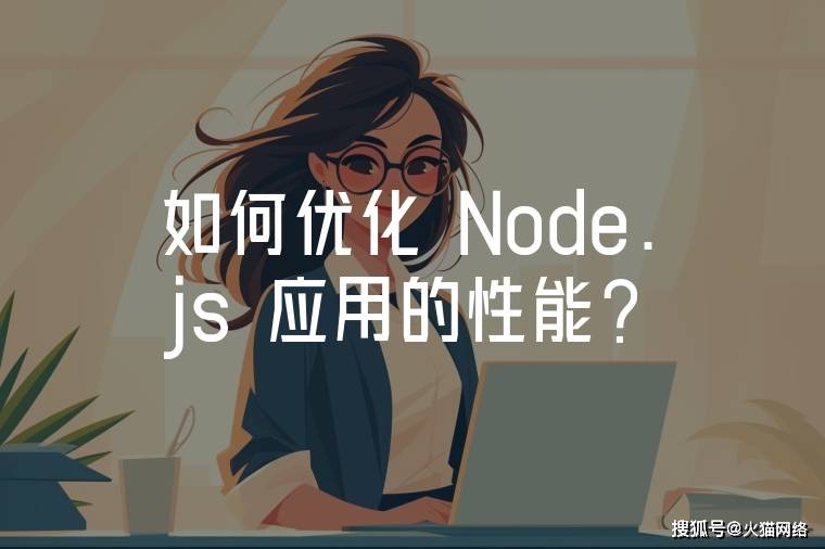 什么软件优化电脑（如何优化 Node.js 应用的性能？）电脑软件 / 如何优化电脑软件的性能...