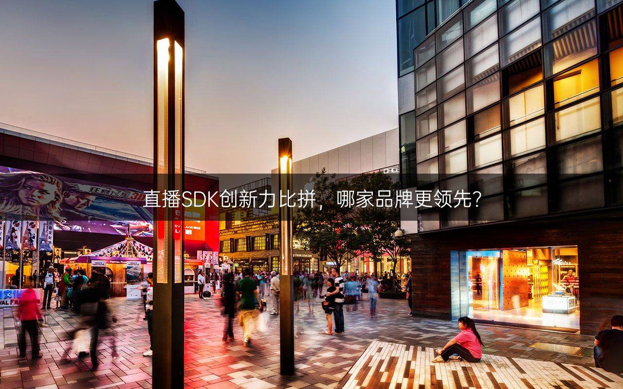 直播SDK创新力比拼，哪家品牌更领先？