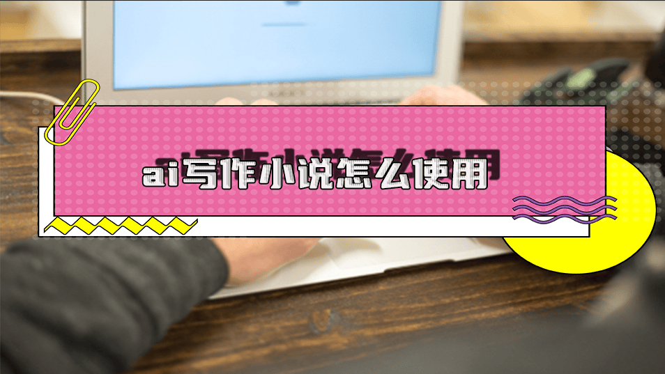 ai写作小说怎么使用?5个软件帮助你轻松进行ai写小说 ai写作小说怎么使用?5个软件帮助你轻松进行ai写小说