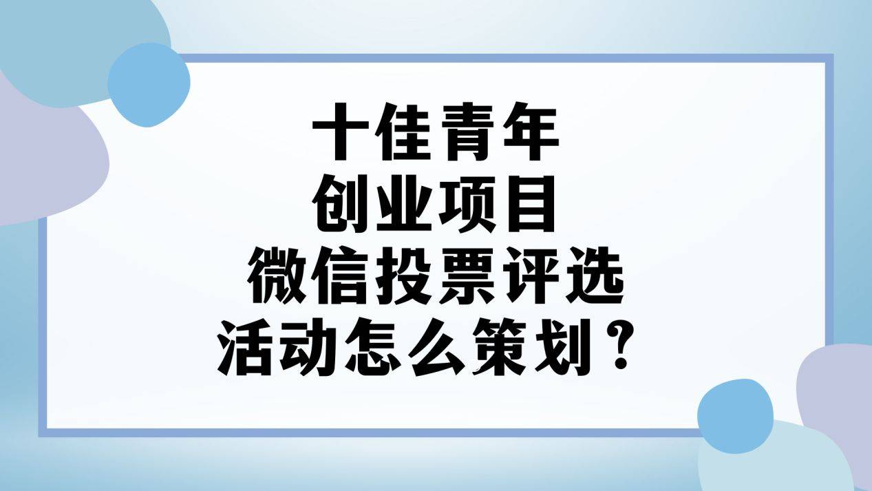 十佳青年创业项目微信投票赢博体育平台评选活动怎么策划？一键收藏(图1)