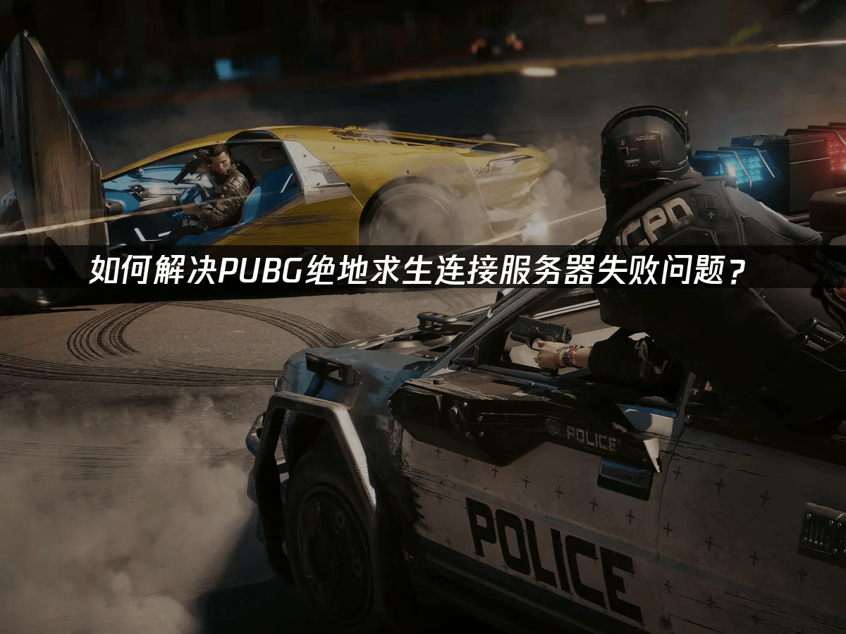 如何解决PUBG绝地求生连接服务器失败问题？墙裂推荐