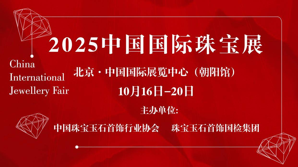 聚力消费・奋力创新・强力构筑双循环新支点——2025中国国际珠宝展于10月16日重磅开幕！