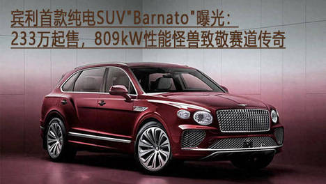 宾利首款纯电SUV＂Barnato＂曝光：233万起售，809kW性能怪兽致敬赛道传奇