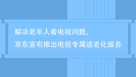 解决老年人看电视问题，京东宣布推出电视专属适老化服务