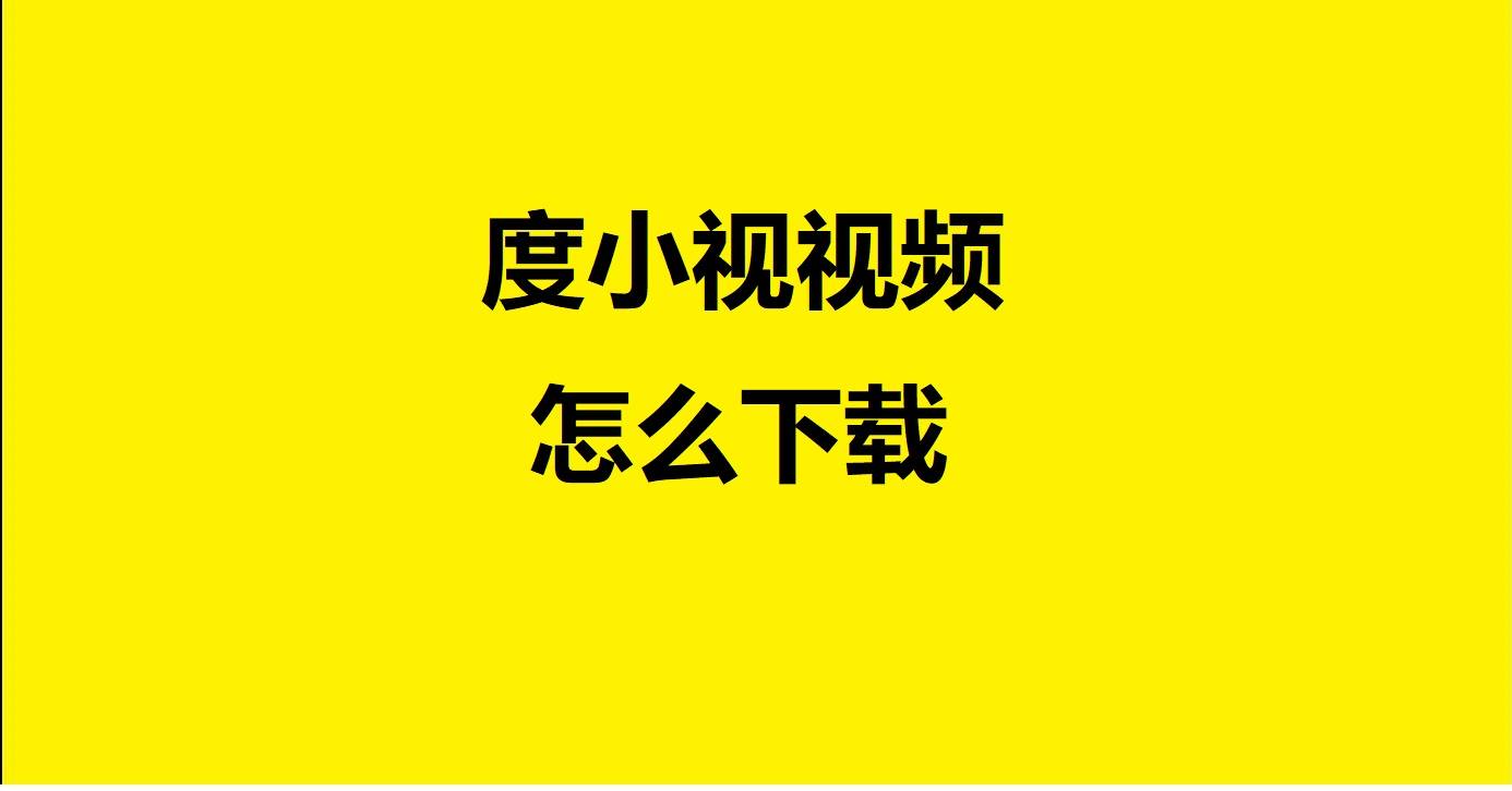 【一键下载】度小视视频下载