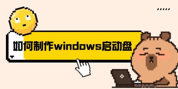 如何制作Windows启动盘？安全制作方法+避坑指南