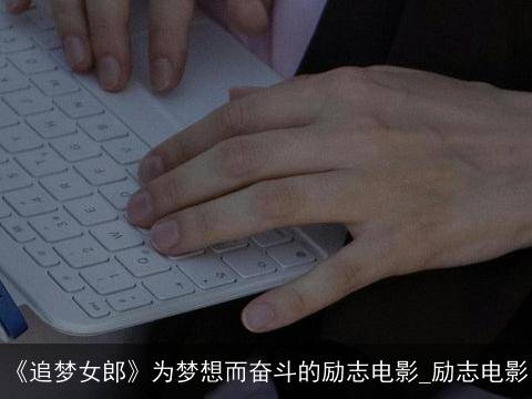 《追梦女郎》为梦想而奋斗的励志电影_励志电影（《打工女孩》读后感）