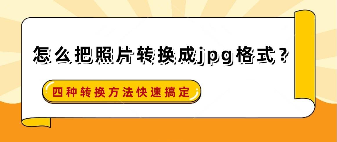 怎么把照片转换成jpg格式?四种转换方法快速搞定