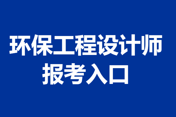 多久能考到环保工程设计师证呢 环保工程设计师证报考入口_进行_专业