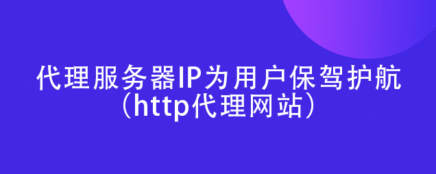 速看「代理服务器IP为何能为用户保驾护航（http代理网站）」使用代理服务器能够解决ip地址资源有限问题使用了代理服务器