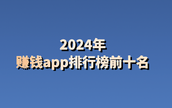 2024年賺錢app排行榜前十名它來了!_極速_任務_增加收益