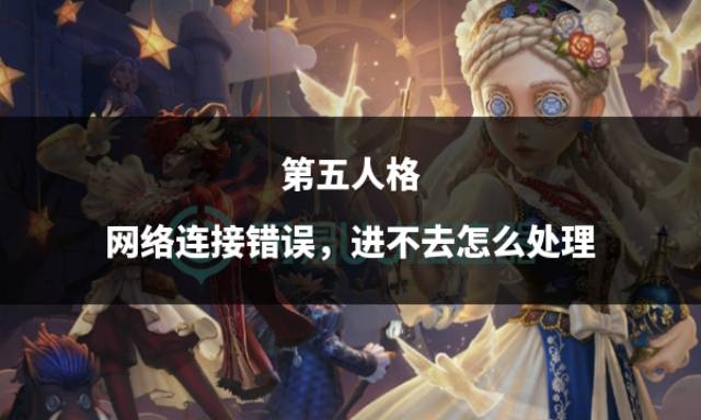 第五人格网络连接错误进不去怎么处理