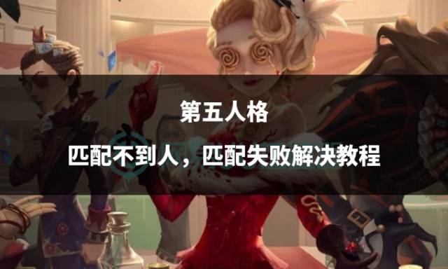 第五人格匹配不到人匹配失败解决教程