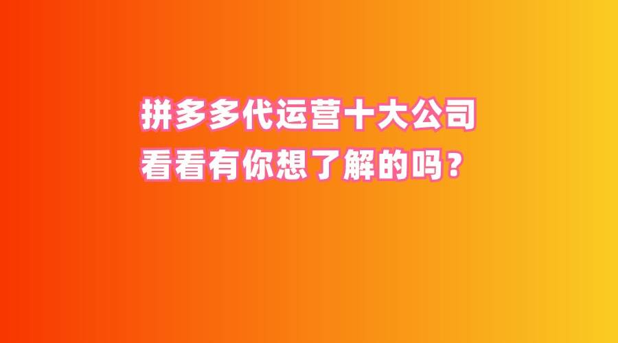 拼多多代运营十大公司,看看有你想了解的吗?