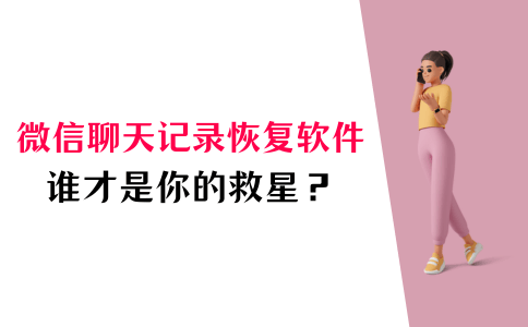 5款微信聊天记录恢复软件大比拼,哪款才是你的救星?