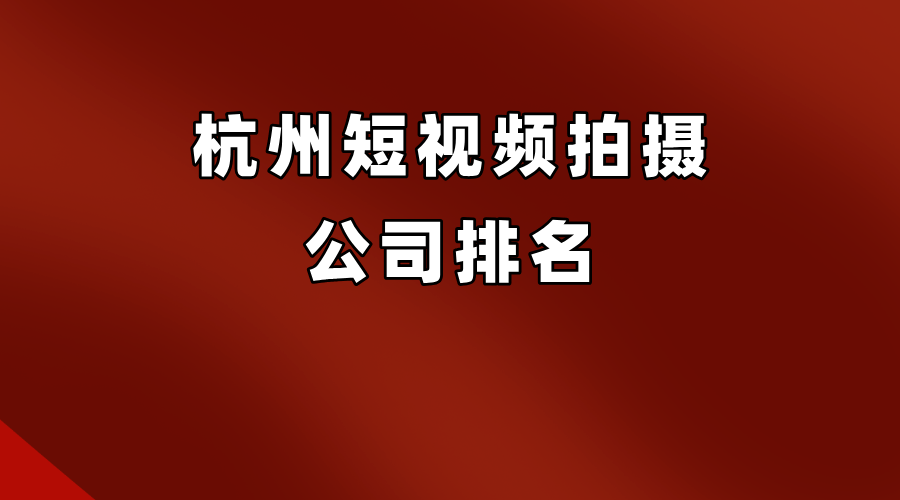 杭州短视频拍摄公司排名