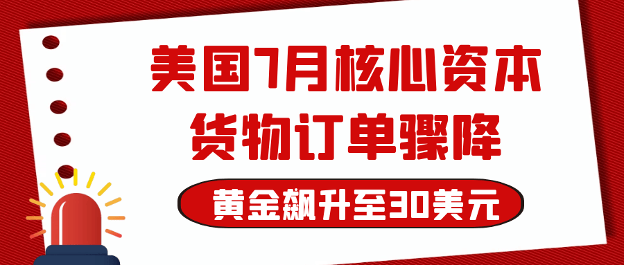 美国7月核心资本货物订单骤降，黄金飙升至30美元大关！