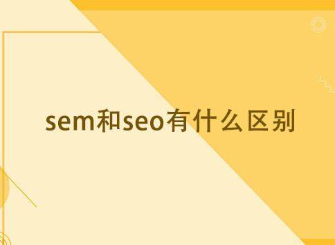 seo和sem的区别与联系=sem和seo区别和分别举例