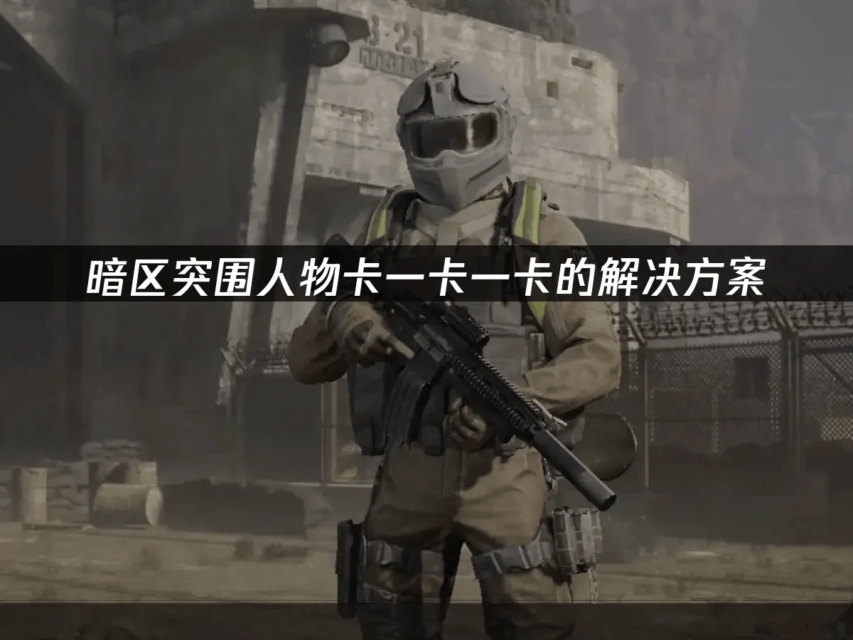 暗区突围人物卡一卡一卡的解决方案