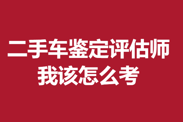二手车评估师证书如何查看 二手车评估师证我该如何考