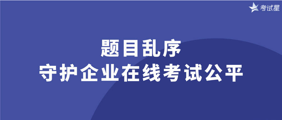 题目乱序：守护企业在线考试公平