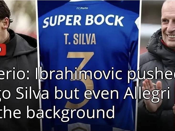 意甲媒体透露：伊布是管理层中唯一推动蒂亚戈•席尔瓦回归米兰的人