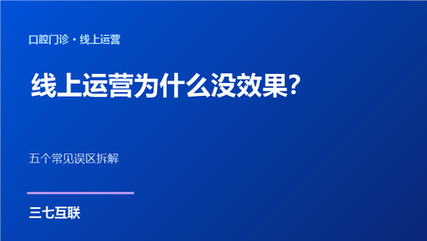 口腔门诊的线上运营，为什么做了没效果？三七互联拆解五个常见误区