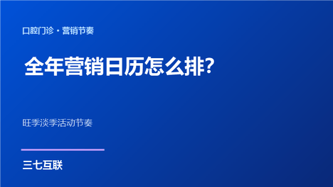 口腔门诊的全年营销日历怎么排？三七互联拆解旺季淡季的活动节奏