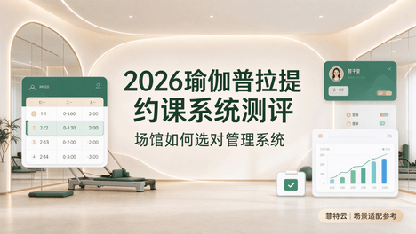 2026瑜伽普拉提约课系统测评：场馆如何选对管理系统