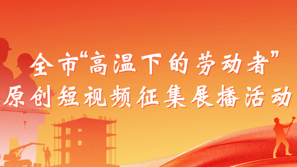 获奖公示丨全市“高温下的劳动者”原创短视频征集展播活动