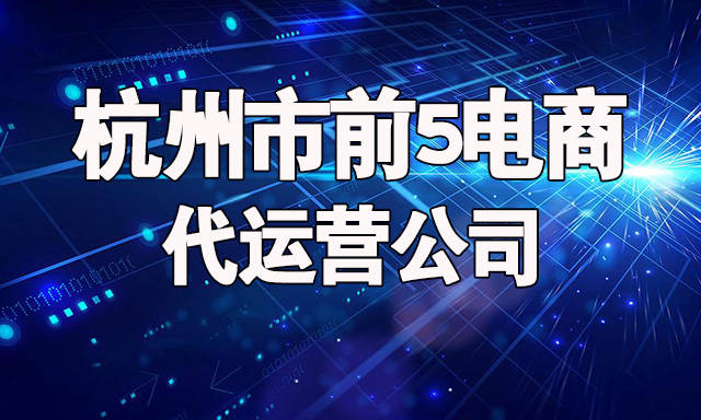 杭州市前5电商代运营公司优质服务商