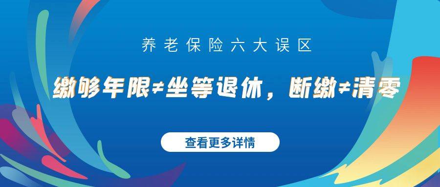 养老保险六大误区：缴够年限≠坐等退休，断缴≠清零