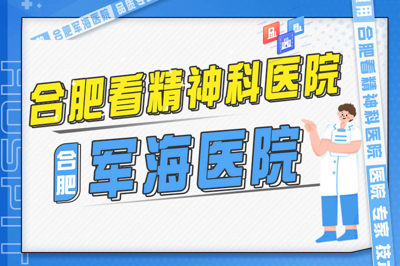 合肥看精神科医院合肥军海医院