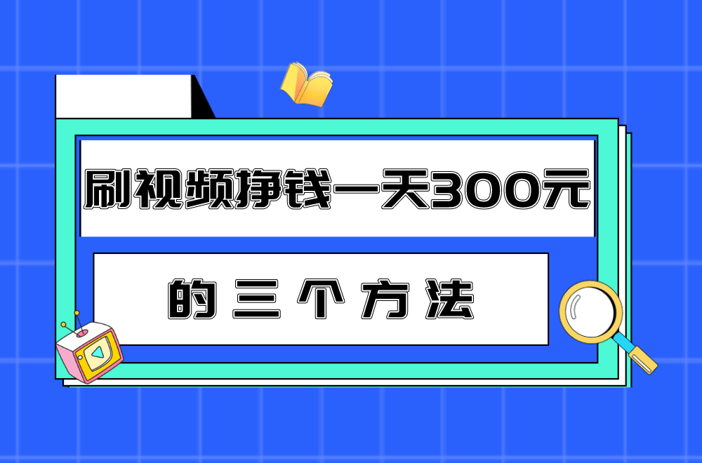 刷视频挣钱一天怎么弄(刷视频挣钱一天怎么弄到微信)