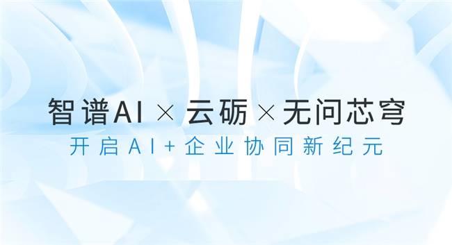 云砺（票易通）与智谱AI、无问芯穹达成合作，打造企业协同行业大模型！