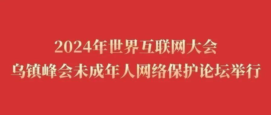 2024年世界互联网大会乌镇峰会未成年人网络保护论坛举行