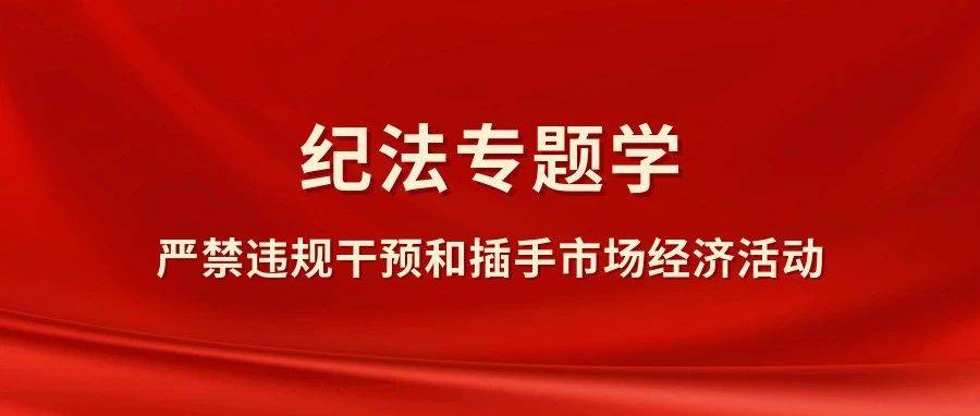 【纪法专题学】违规干预和插手市场经济活动的表现和认定_行为_资产_方式