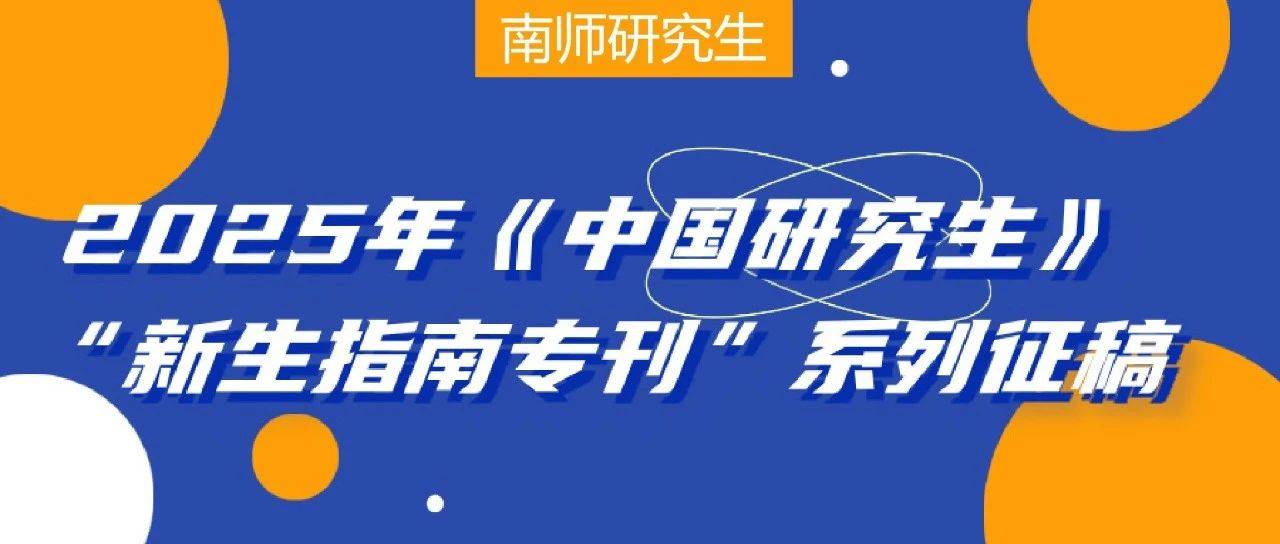读研规划与能力提升 | 2025年《中国研究生》“新生指南专刊”系列征稿_经验_相关
