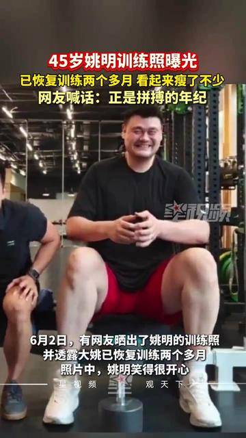 45岁姚明训练照曝光，已恢复训练两个多月，看起来瘦了不少