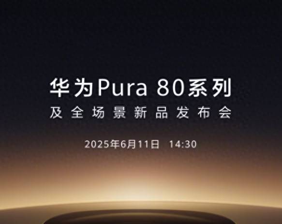 华为Pura 80系列将官宣 将于 6 月 11 日发布