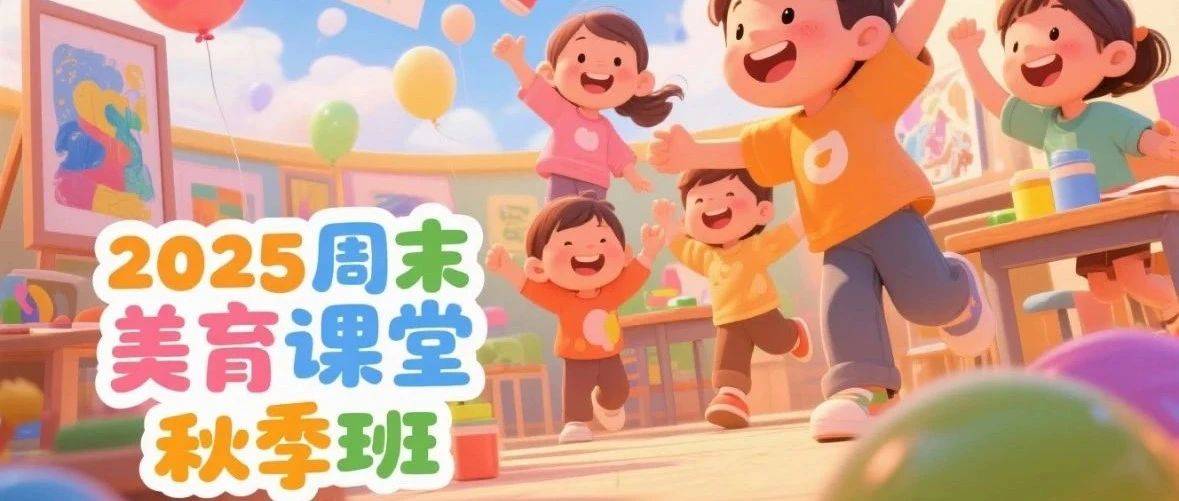 【周末美育课堂】2025周末美育课堂秋季班招生公告_艺术_培训_课程