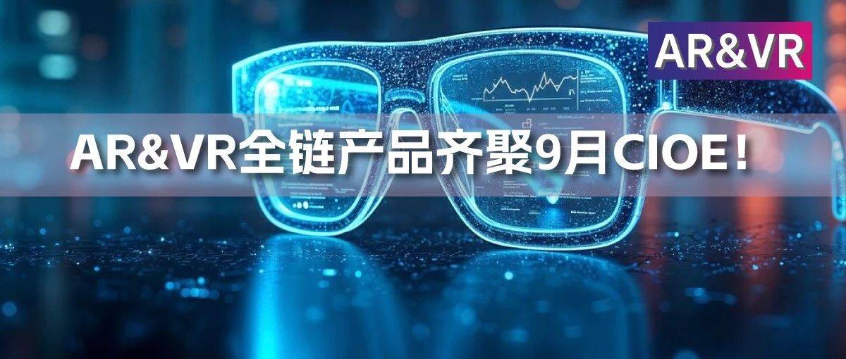 产品合集 | AR&VR全链产品齐聚9月CIOE,前沿技术解锁虚实融合新体验!_展位号_科技_光学