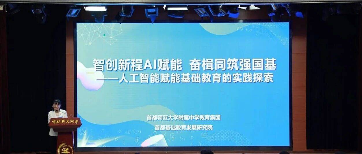 教育集团 | 智创新程AI赋能 奋楫同筑强国基——首都师大附中教育集团人工智能赋能基础教育的实践探索论坛正式举行_发展_小学_教学质量