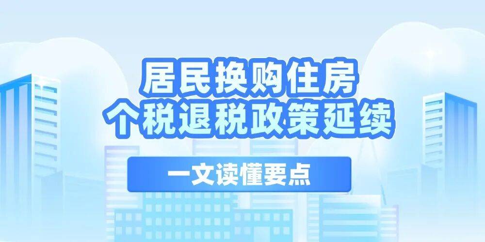 居民换购住房个税退税政策延续,一文读懂要点_购房_金额_纳税人