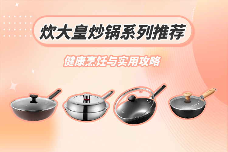 炊大皇炒锅系列推荐指南:健康烹饪与实用攻略_厨房_cm_涂层