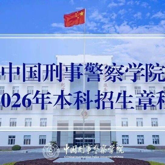 中国刑事警察学院2026年本科生招生章程_公安院校_工作_考生