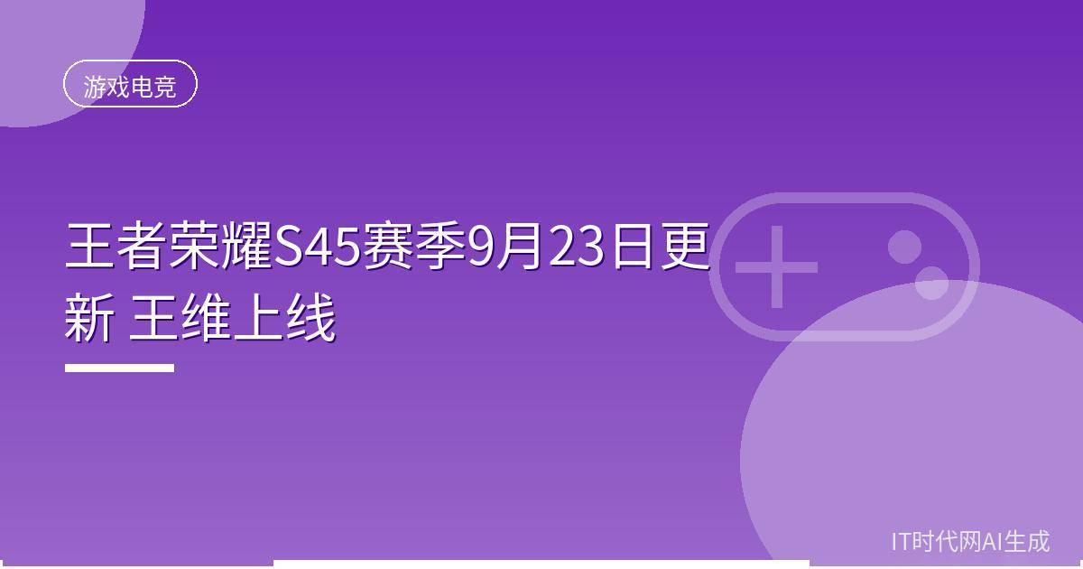 王者荣耀S45赛季9月23日更新 王维上线
